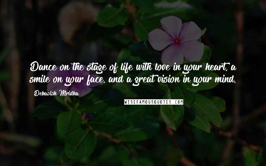 Debasish Mridha Quotes: Dance on the stage of life with love in your heart, a smile on your face, and a great vision in your mind.