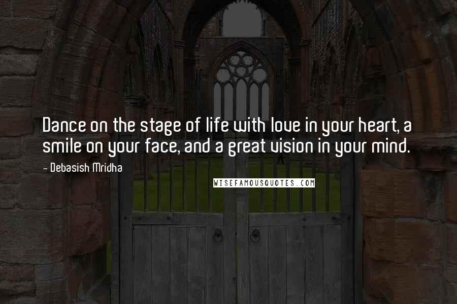 Debasish Mridha Quotes: Dance on the stage of life with love in your heart, a smile on your face, and a great vision in your mind.