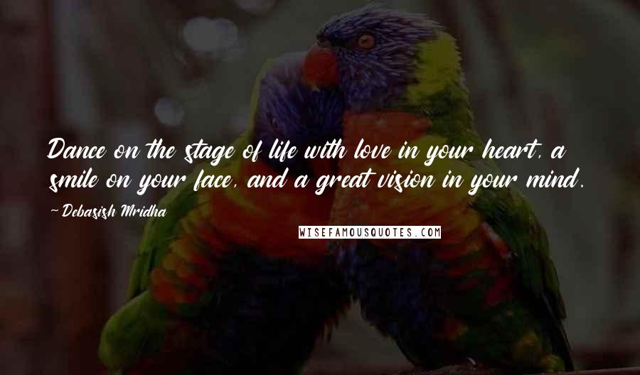 Debasish Mridha Quotes: Dance on the stage of life with love in your heart, a smile on your face, and a great vision in your mind.