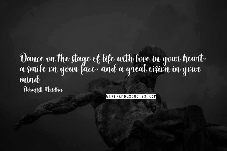 Debasish Mridha Quotes: Dance on the stage of life with love in your heart, a smile on your face, and a great vision in your mind.