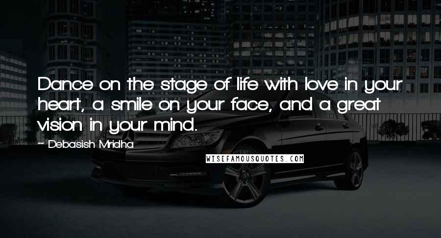 Debasish Mridha Quotes: Dance on the stage of life with love in your heart, a smile on your face, and a great vision in your mind.