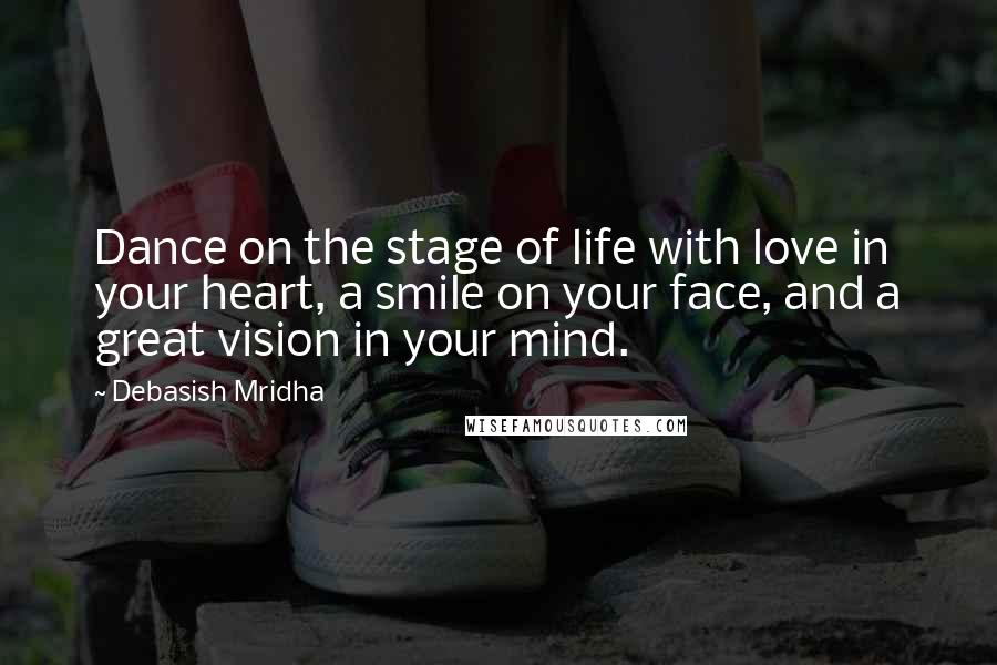 Debasish Mridha Quotes: Dance on the stage of life with love in your heart, a smile on your face, and a great vision in your mind.