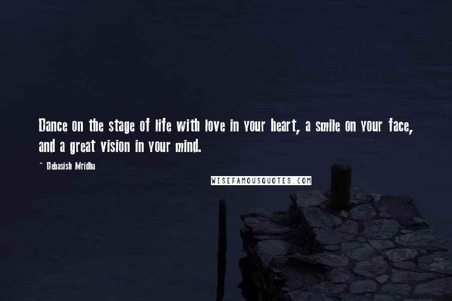 Debasish Mridha Quotes: Dance on the stage of life with love in your heart, a smile on your face, and a great vision in your mind.