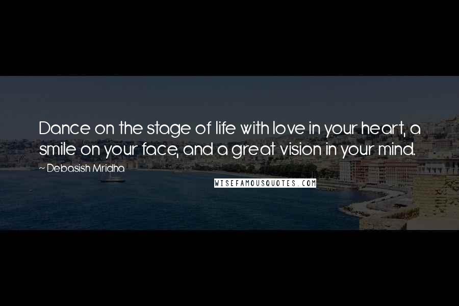 Debasish Mridha Quotes: Dance on the stage of life with love in your heart, a smile on your face, and a great vision in your mind.