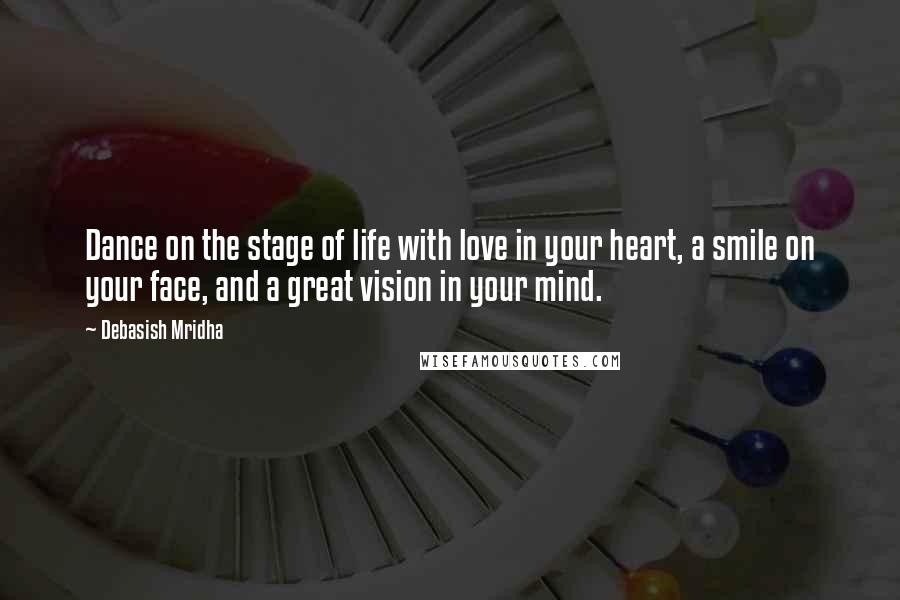 Debasish Mridha Quotes: Dance on the stage of life with love in your heart, a smile on your face, and a great vision in your mind.