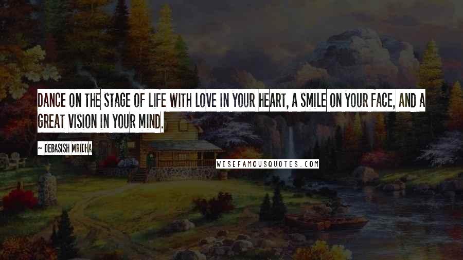 Debasish Mridha Quotes: Dance on the stage of life with love in your heart, a smile on your face, and a great vision in your mind.