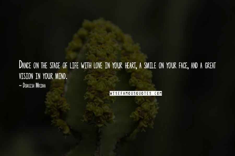 Debasish Mridha Quotes: Dance on the stage of life with love in your heart, a smile on your face, and a great vision in your mind.