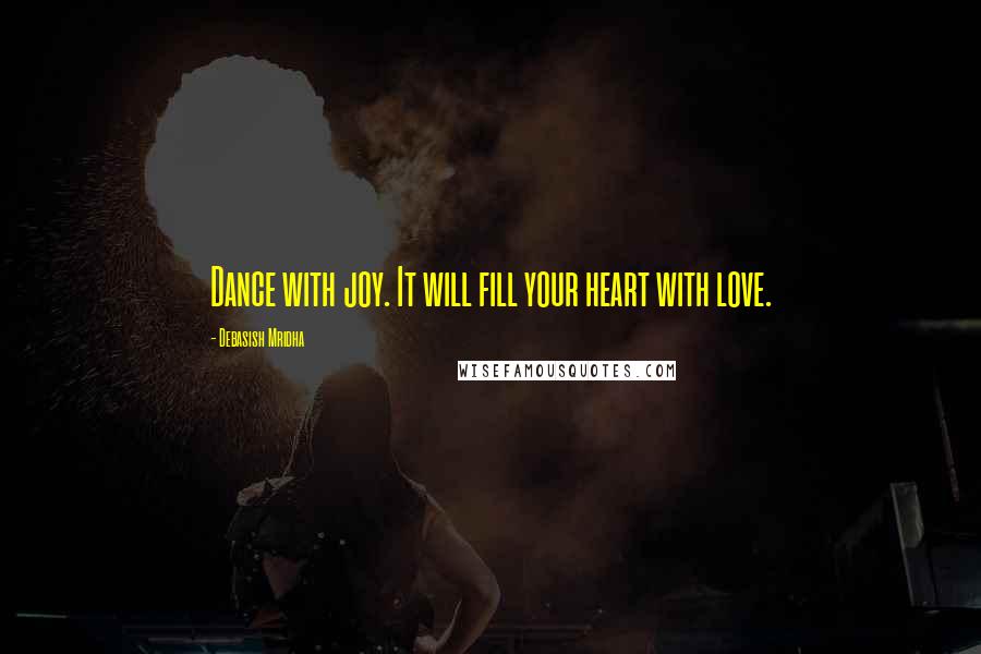 Debasish Mridha Quotes: Dance with joy. It will fill your heart with love.