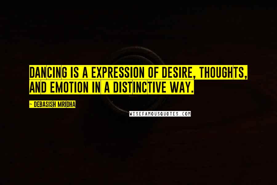Debasish Mridha Quotes: Dancing is a expression of desire, thoughts, and emotion in a distinctive way.