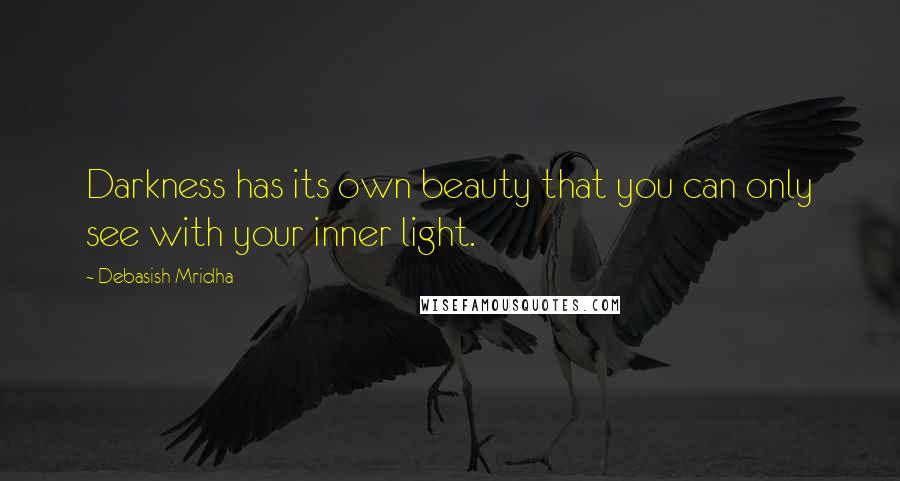 Debasish Mridha Quotes: Darkness has its own beauty that you can only see with your inner light.