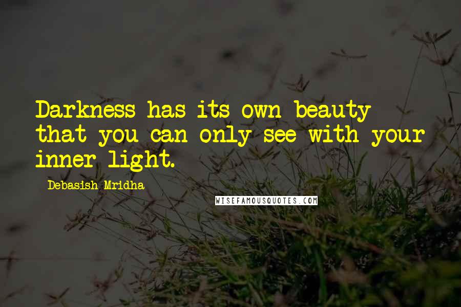 Debasish Mridha Quotes: Darkness has its own beauty that you can only see with your inner light.