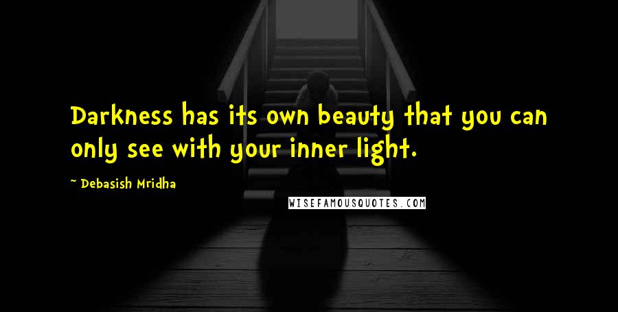 Debasish Mridha Quotes: Darkness has its own beauty that you can only see with your inner light.