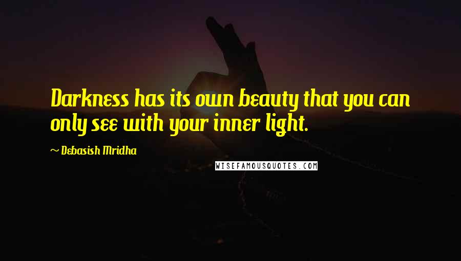 Debasish Mridha Quotes: Darkness has its own beauty that you can only see with your inner light.