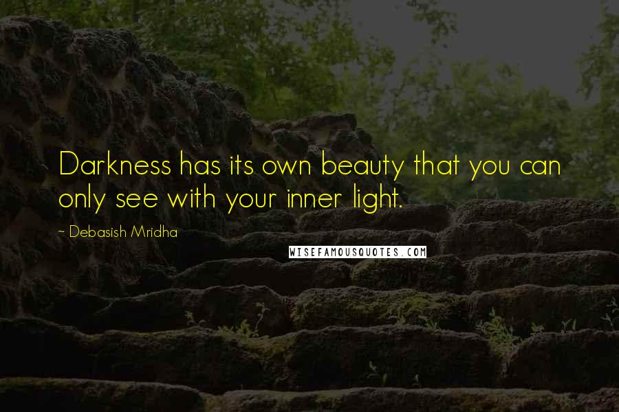 Debasish Mridha Quotes: Darkness has its own beauty that you can only see with your inner light.