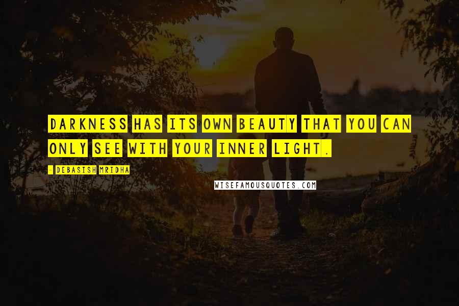 Debasish Mridha Quotes: Darkness has its own beauty that you can only see with your inner light.