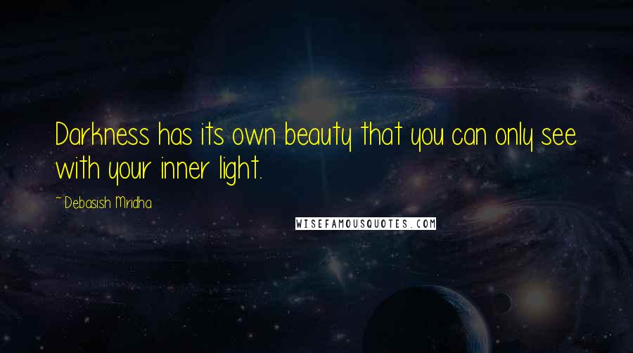 Debasish Mridha Quotes: Darkness has its own beauty that you can only see with your inner light.