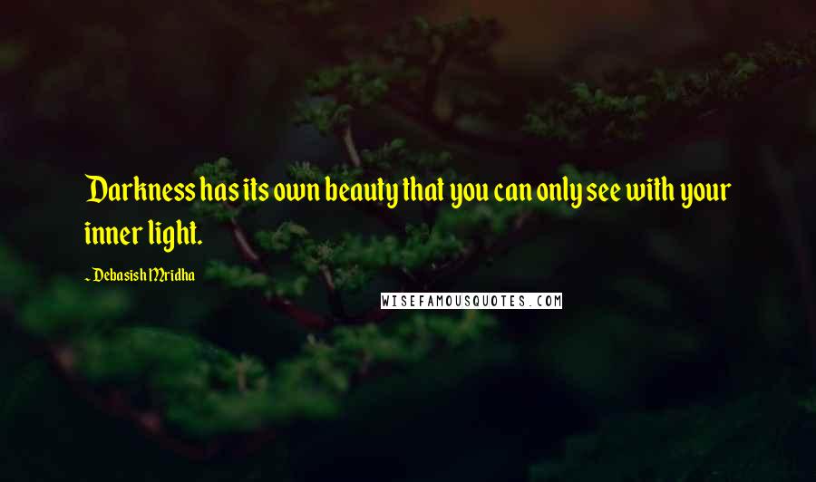 Debasish Mridha Quotes: Darkness has its own beauty that you can only see with your inner light.