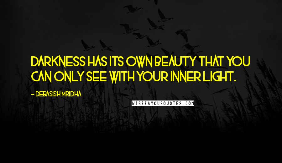 Debasish Mridha Quotes: Darkness has its own beauty that you can only see with your inner light.