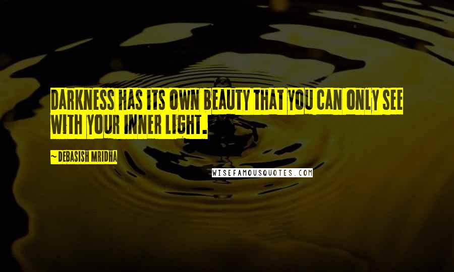 Debasish Mridha Quotes: Darkness has its own beauty that you can only see with your inner light.