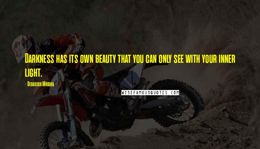 Debasish Mridha Quotes: Darkness has its own beauty that you can only see with your inner light.