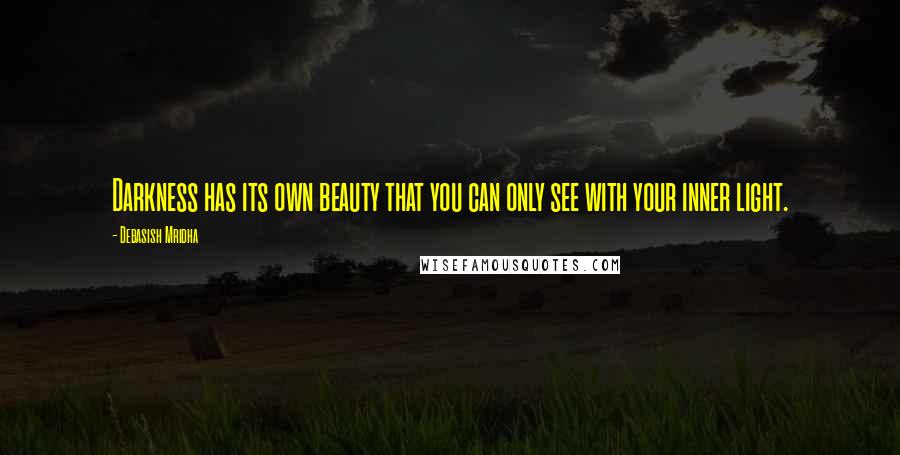 Debasish Mridha Quotes: Darkness has its own beauty that you can only see with your inner light.