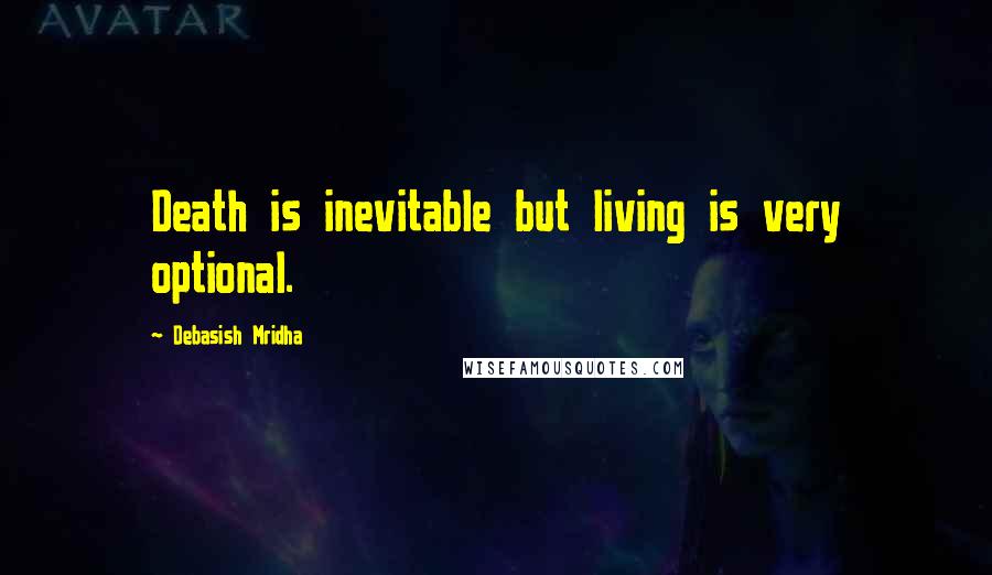 Debasish Mridha Quotes: Death is inevitable but living is very optional.