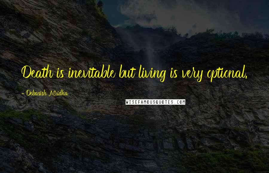 Debasish Mridha Quotes: Death is inevitable but living is very optional.