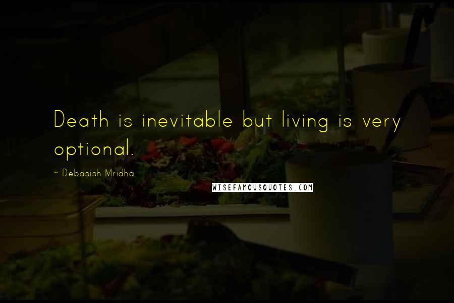 Debasish Mridha Quotes: Death is inevitable but living is very optional.