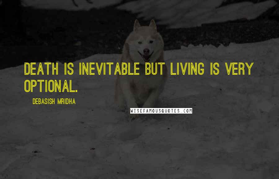 Debasish Mridha Quotes: Death is inevitable but living is very optional.