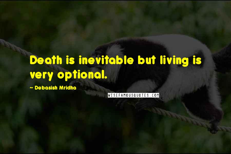 Debasish Mridha Quotes: Death is inevitable but living is very optional.