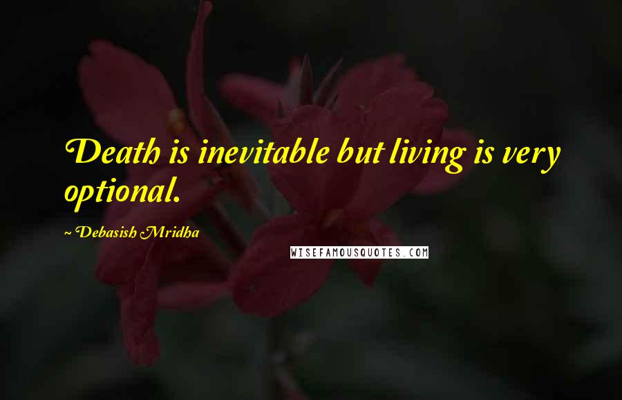 Debasish Mridha Quotes: Death is inevitable but living is very optional.