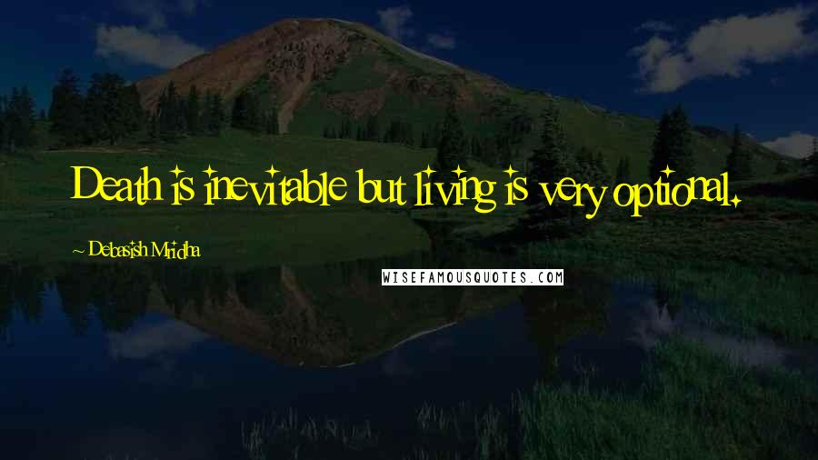 Debasish Mridha Quotes: Death is inevitable but living is very optional.