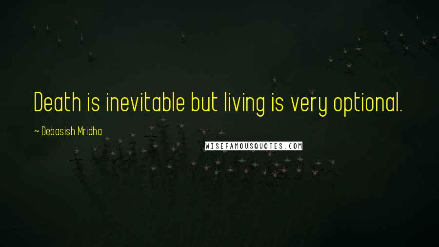 Debasish Mridha Quotes: Death is inevitable but living is very optional.