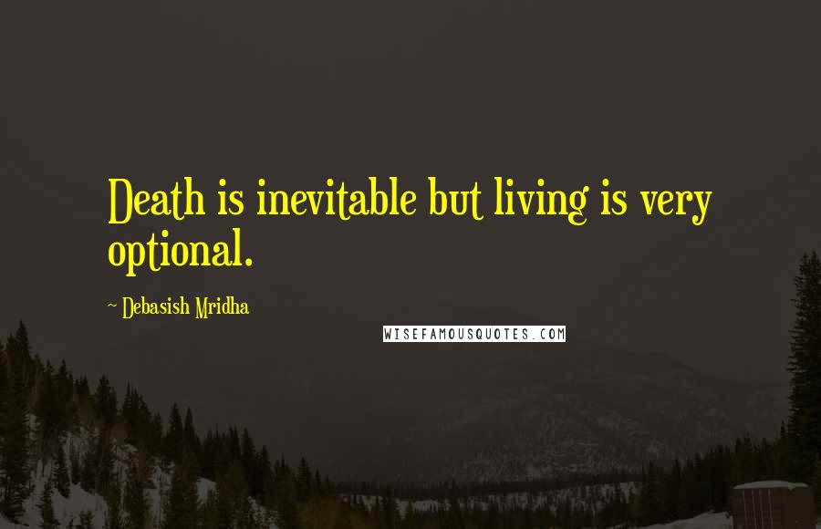 Debasish Mridha Quotes: Death is inevitable but living is very optional.