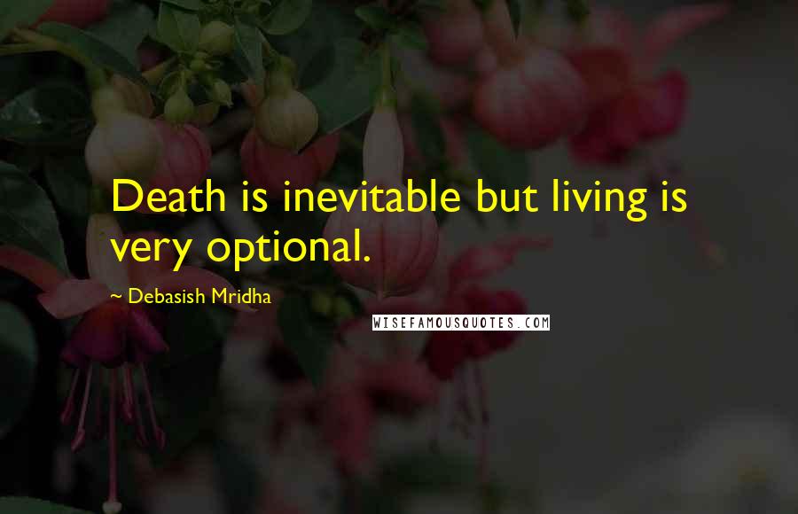 Debasish Mridha Quotes: Death is inevitable but living is very optional.