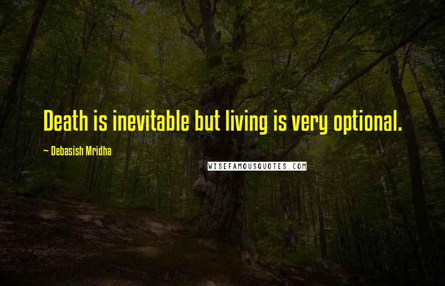 Debasish Mridha Quotes: Death is inevitable but living is very optional.