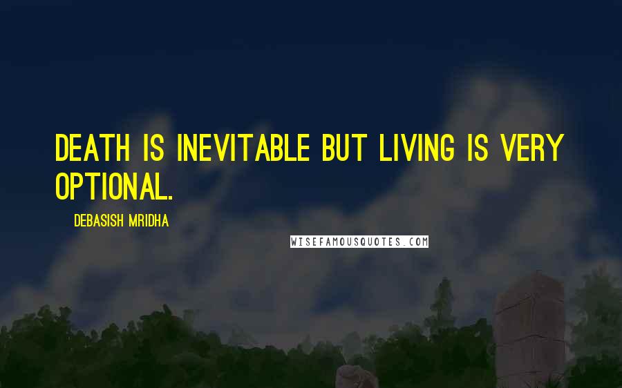 Debasish Mridha Quotes: Death is inevitable but living is very optional.