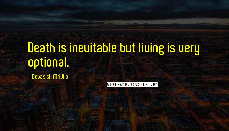 Debasish Mridha Quotes: Death is inevitable but living is very optional.