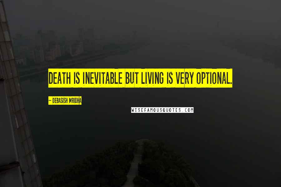 Debasish Mridha Quotes: Death is inevitable but living is very optional.