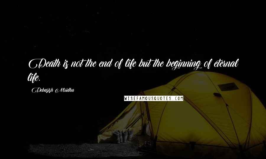 Debasish Mridha Quotes: Death is not the end of life but the beginning of eternal life.