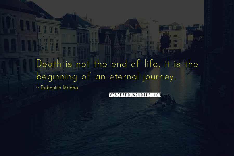 Debasish Mridha Quotes: Death is not the end of life, it is the beginning of an eternal journey.