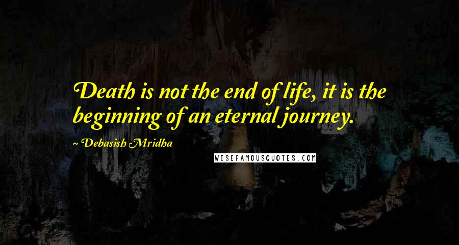 Debasish Mridha Quotes: Death is not the end of life, it is the beginning of an eternal journey.