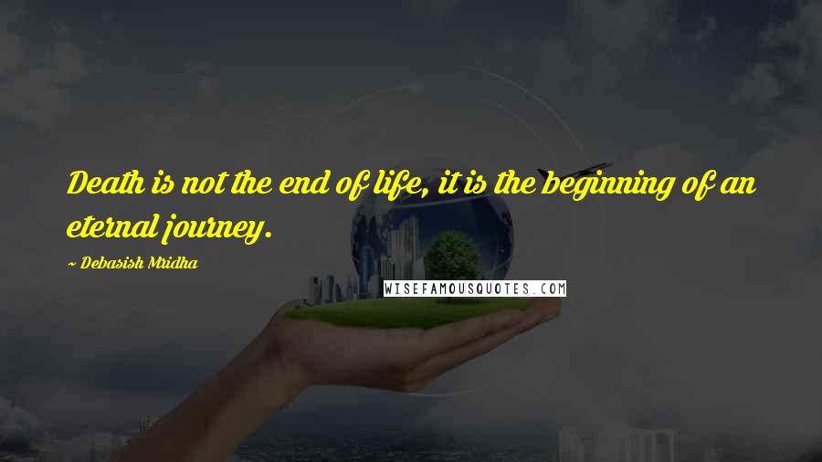 Debasish Mridha Quotes: Death is not the end of life, it is the beginning of an eternal journey.