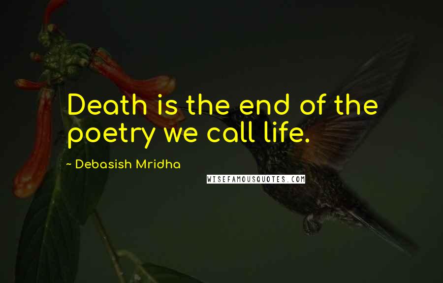 Debasish Mridha Quotes: Death is the end of the poetry we call life.