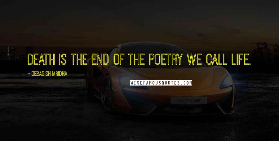 Debasish Mridha Quotes: Death is the end of the poetry we call life.