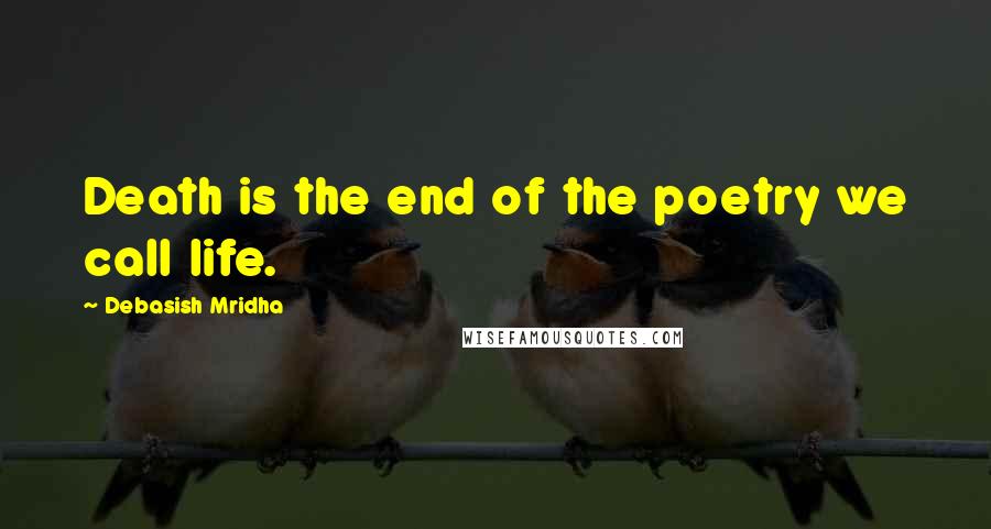 Debasish Mridha Quotes: Death is the end of the poetry we call life.
