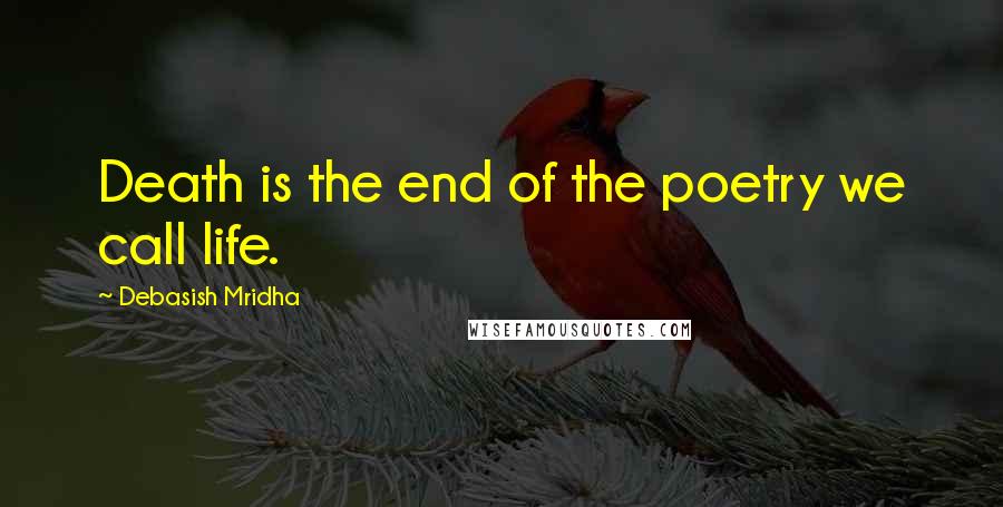 Debasish Mridha Quotes: Death is the end of the poetry we call life.