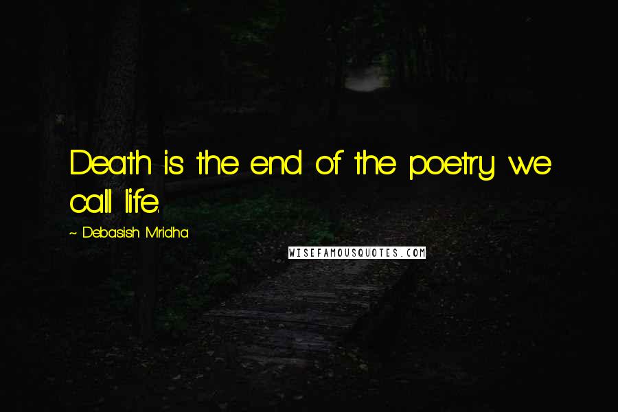 Debasish Mridha Quotes: Death is the end of the poetry we call life.
