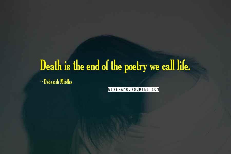 Debasish Mridha Quotes: Death is the end of the poetry we call life.