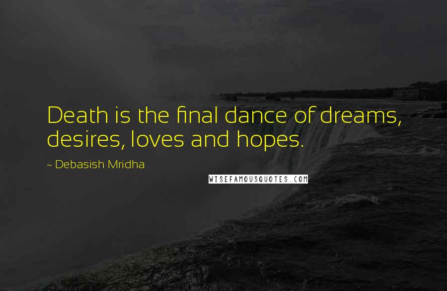 Debasish Mridha Quotes: Death is the final dance of dreams, desires, loves and hopes.